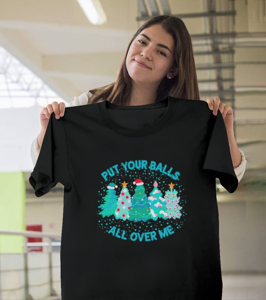 Put Your Balls All Over Me Christmas Tree Festive Holiday Humor T-Shirt