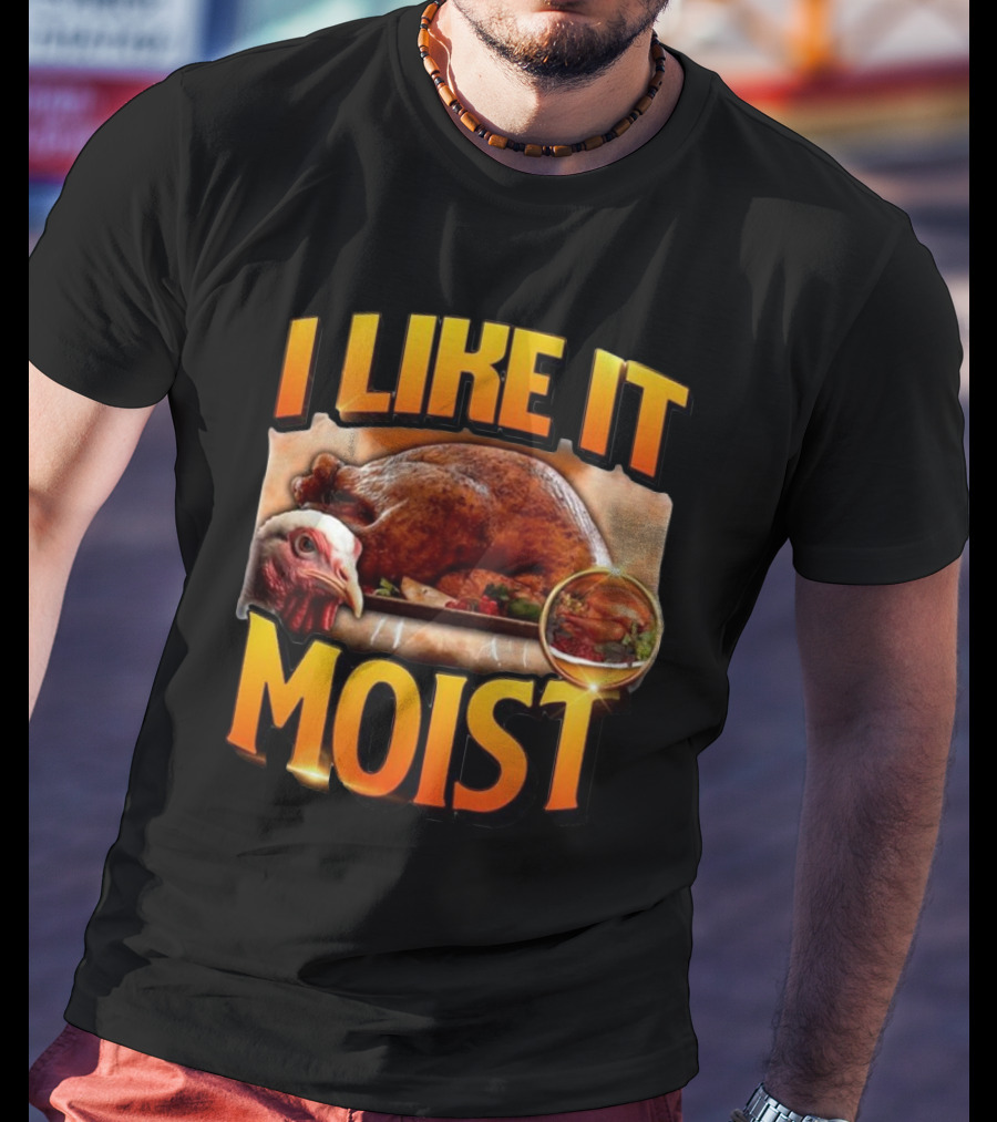 Thanksgiving Turkey I Like It Moist T-Shirt