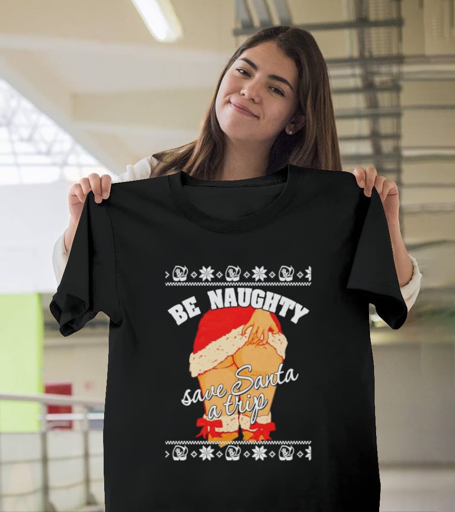BE NAUGHTY SAVE SANTA A TRIP Santa Outfit Naughty Christmas Humor T-Shirt