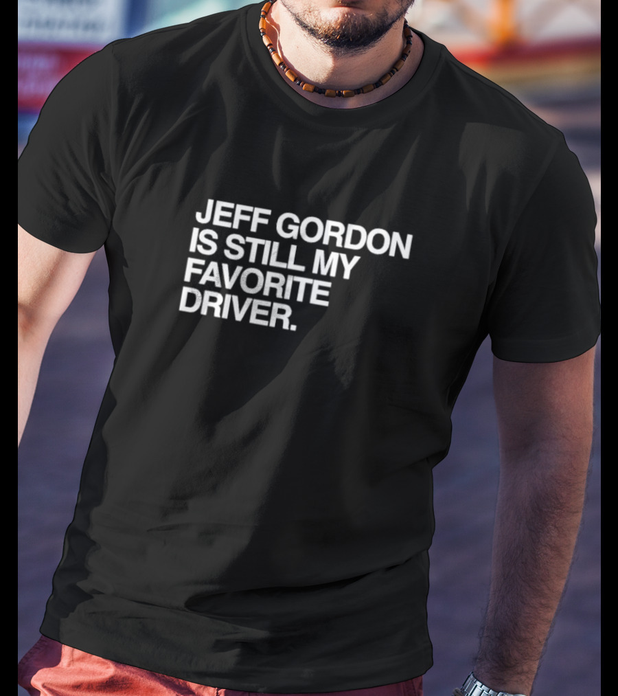 Jeff Gordon Is Still My Favorite Driver T-Shirt