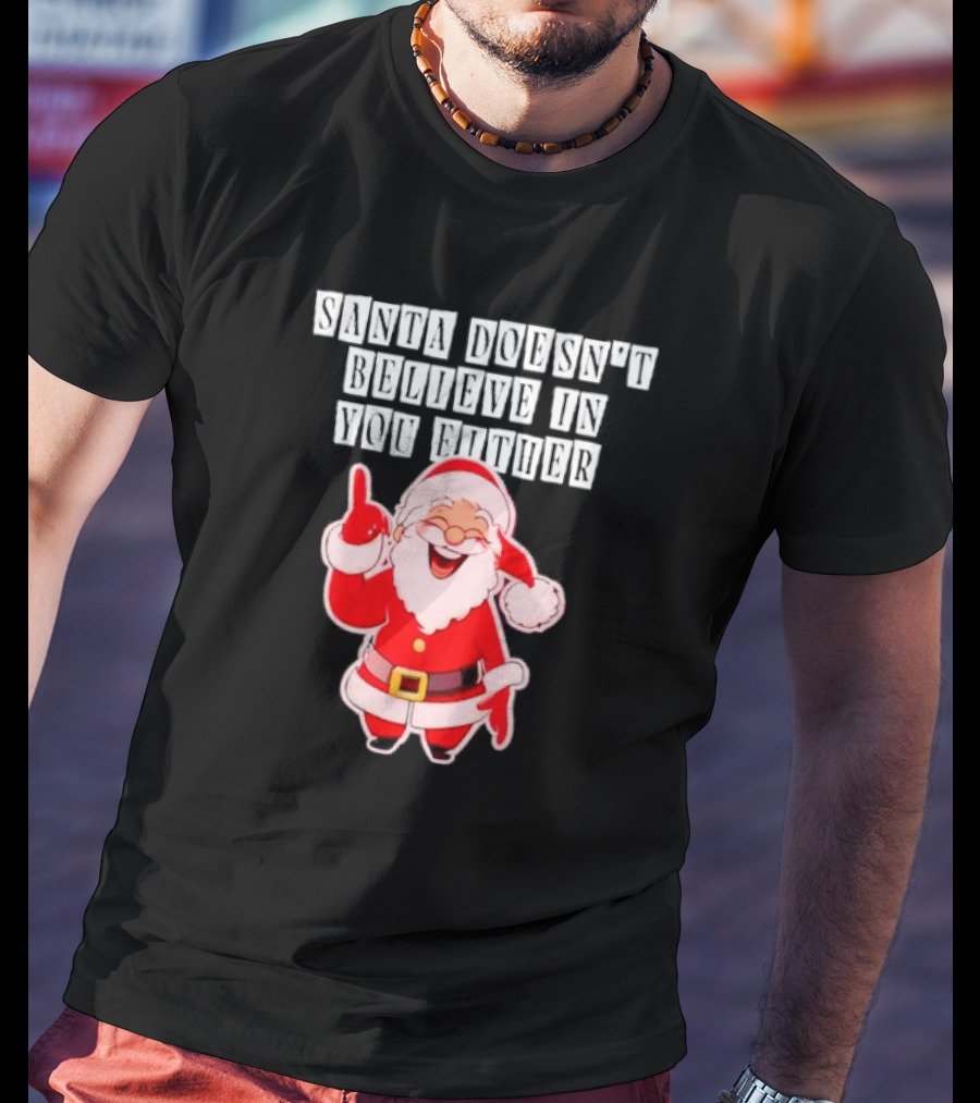 Santa Doesn’t Believe In You Either Funny Santa Claus T-Shirt