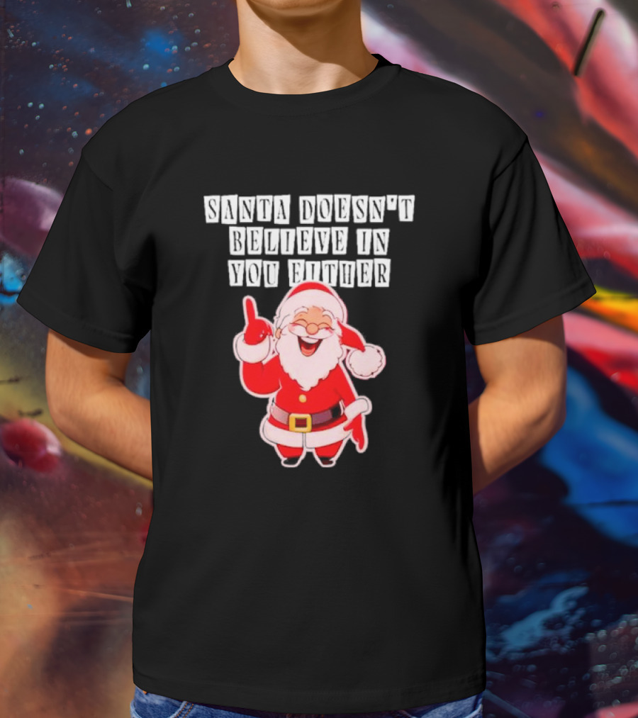Santa Doesn’t Believe In You Either Funny Santa Claus T-Shirt