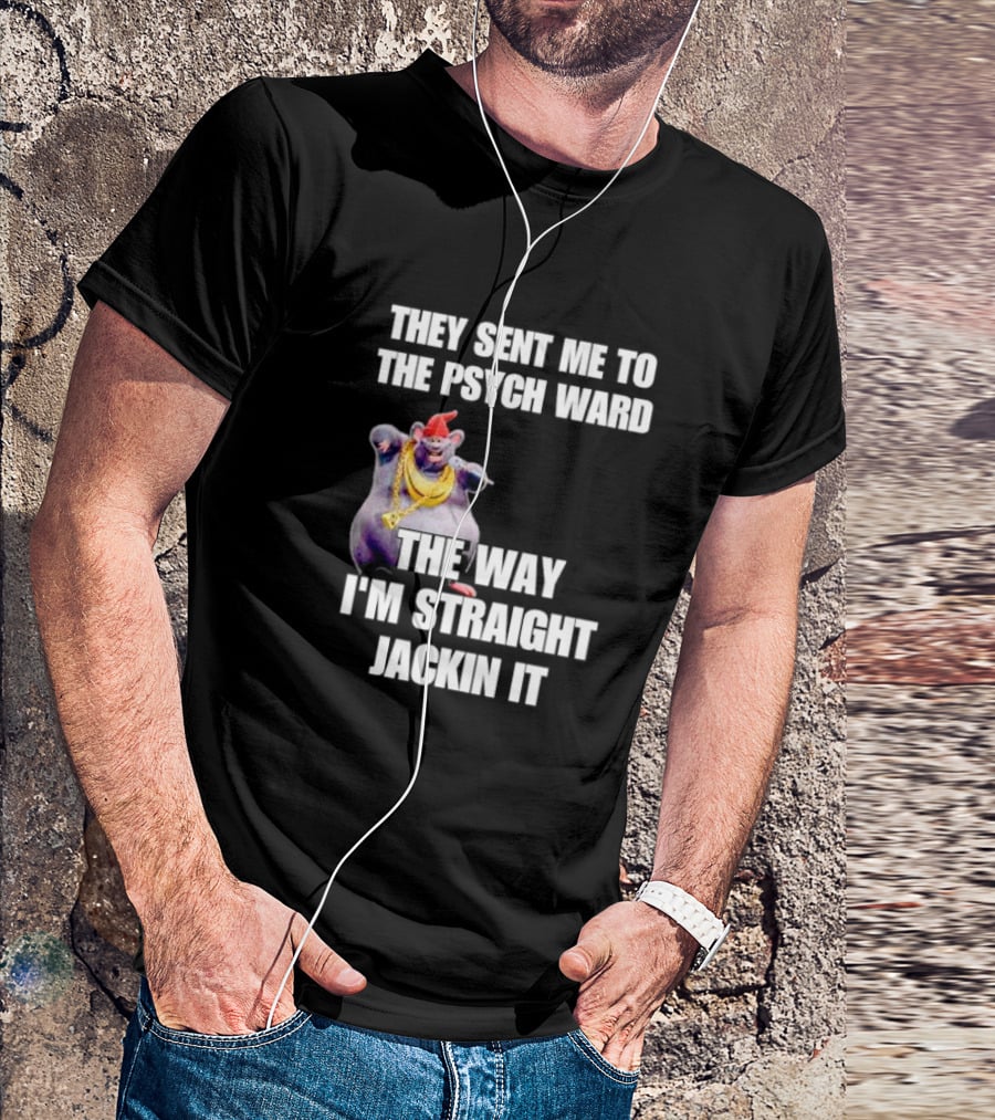 They Sent Me To The Psych Ward The Way I'm Straight Jackin It T-Shirt