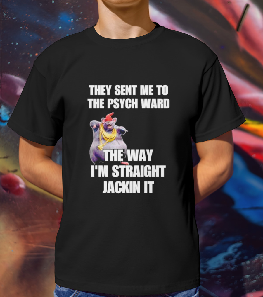 They Sent Me To The Psych Ward The Way I'm Straight Jackin It T-Shirt