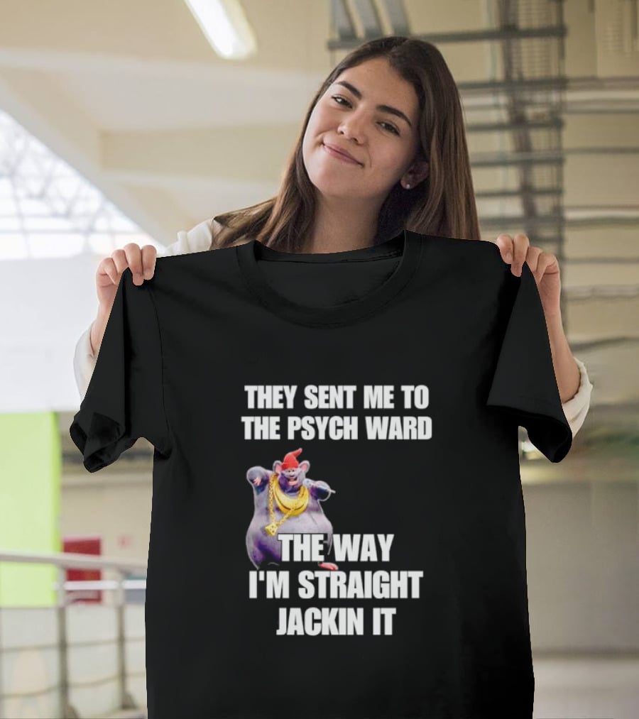 They Sent Me To The Psych Ward The Way I'm Straight Jackin It T-Shirt