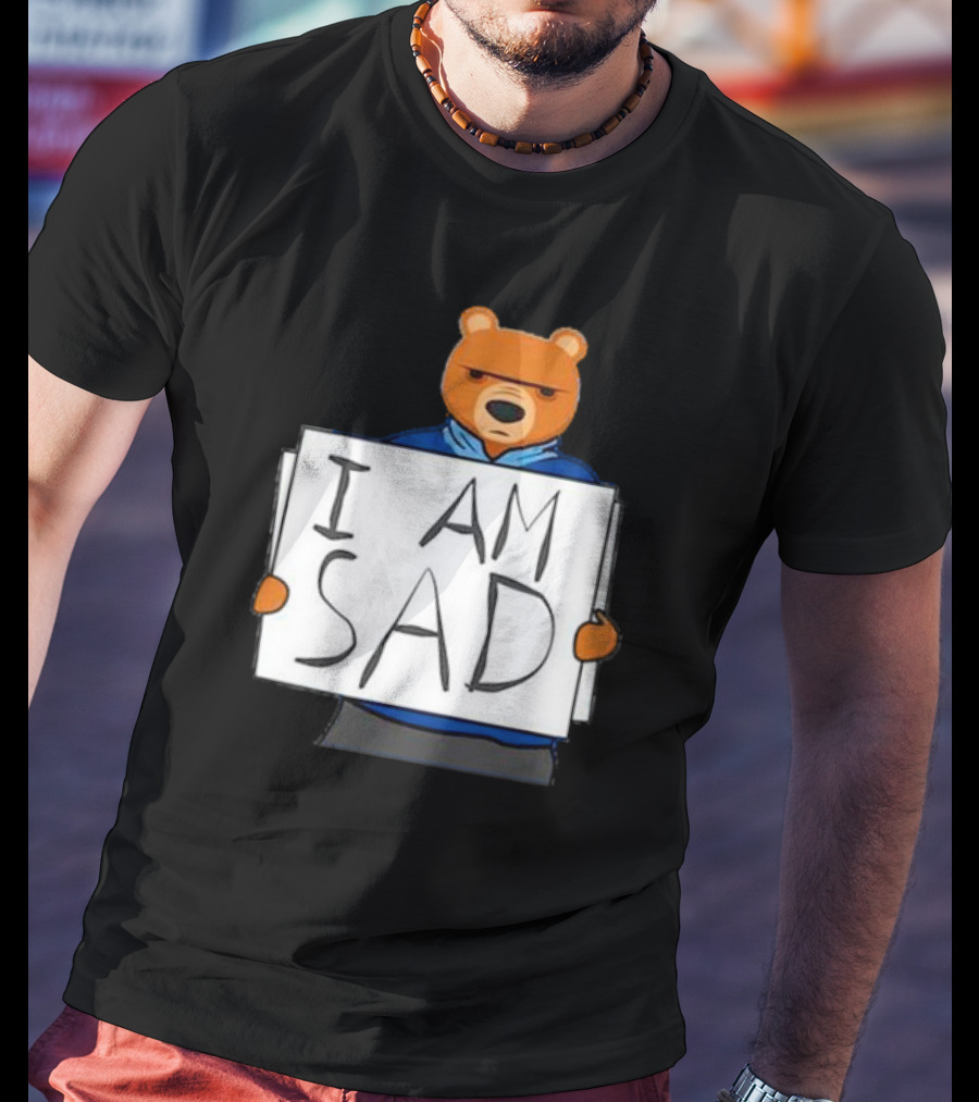 I Am Sad Bear Sign T-Shirt