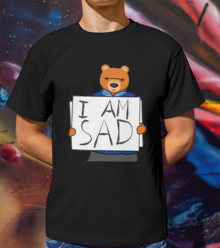 I Am Sad Bear Sign T-Shirt