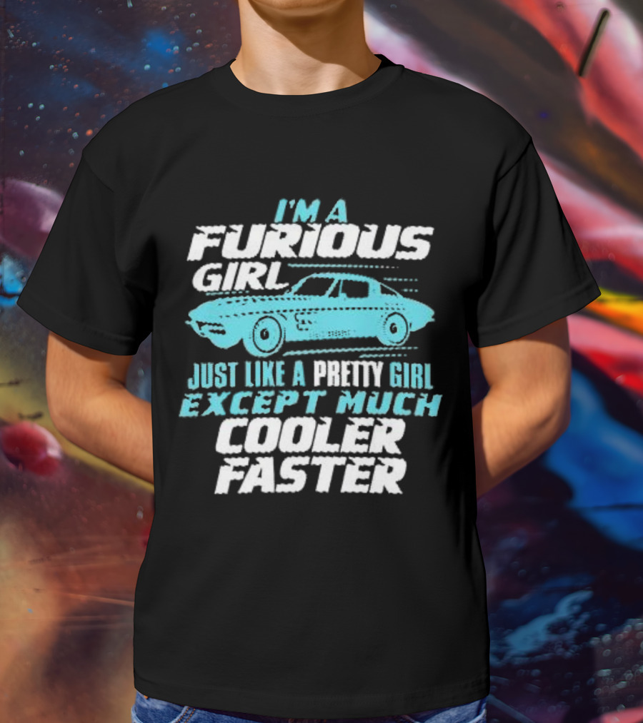 I Am A Furious Girl Just Like A Pretty Girl Except Much Cooler Faster T-Shirt