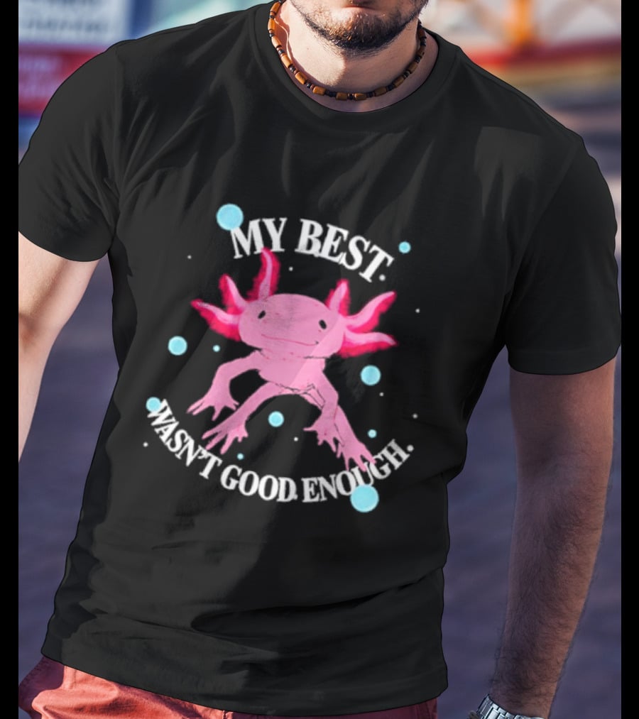 Axolotl My Best Wasn't Good Enough Pink Creature With Blue Bubbles T-Shirt