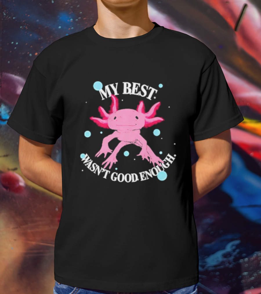 Axolotl My Best Wasn't Good Enough Pink Creature With Blue Bubbles T-Shirt