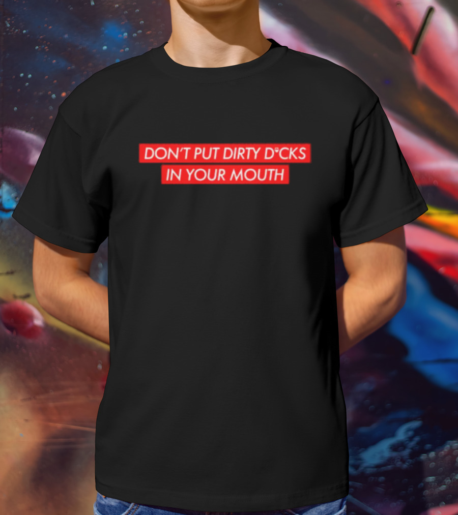 DON'T PUT DIRTY D*CKS IN YOUR MOUTH T-Shirt