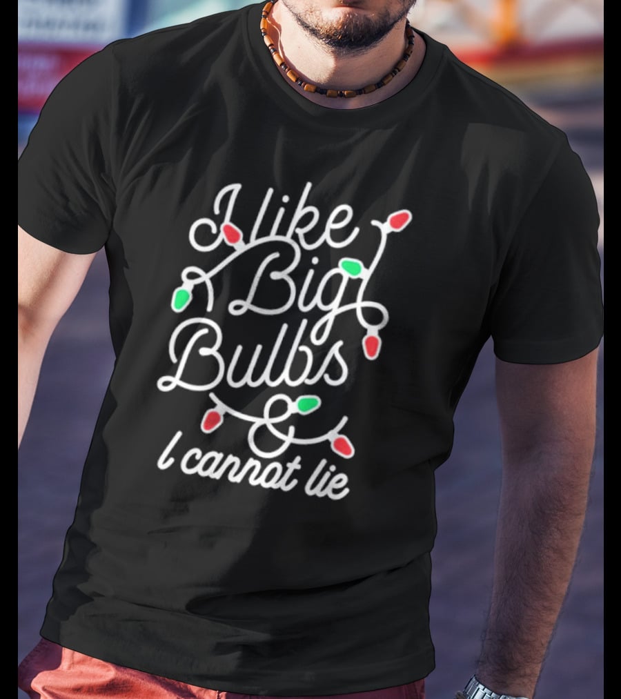 I Like Big Bulbs And I Cannot Lie Christmas Lights Holiday Humor T-Shirt