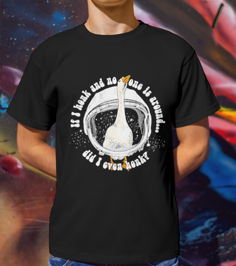 If I Honk And No One Is Around Did I Even Honk Goose In Astronaut Helmet T-Shirt