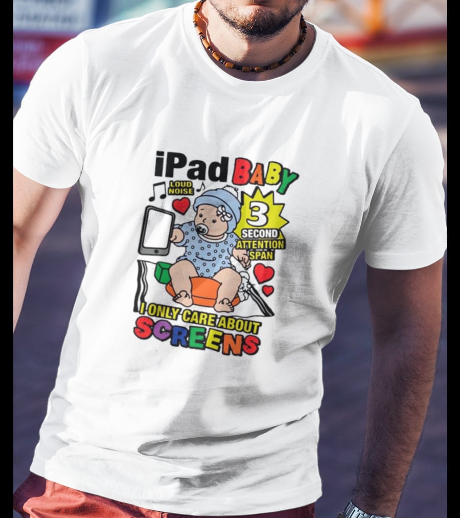 IPad Baby Loud Noise 3 Second Attention Span I Only Care About Screens T-Shirt