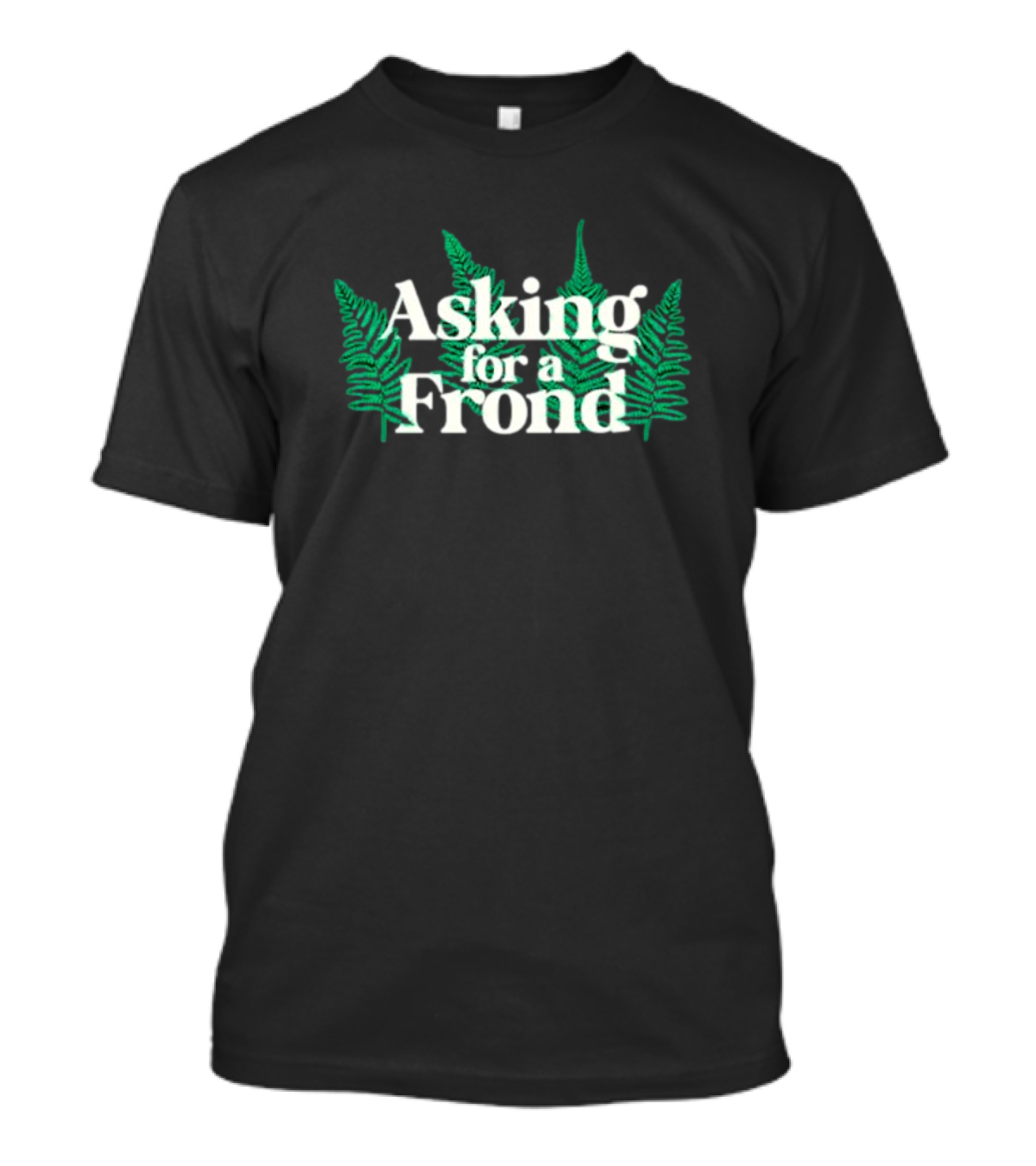 Asking For A Frond Ferns T-Shirt