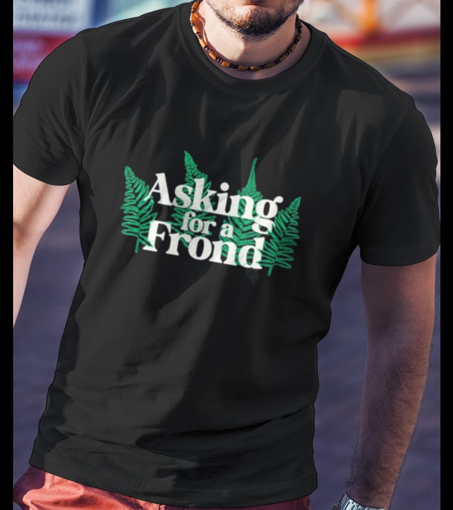 Asking For A Frond Ferns T-Shirt
