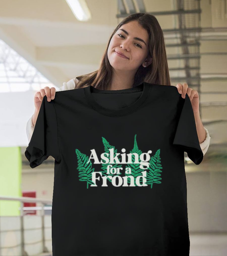 Asking For A Frond Ferns T-Shirt