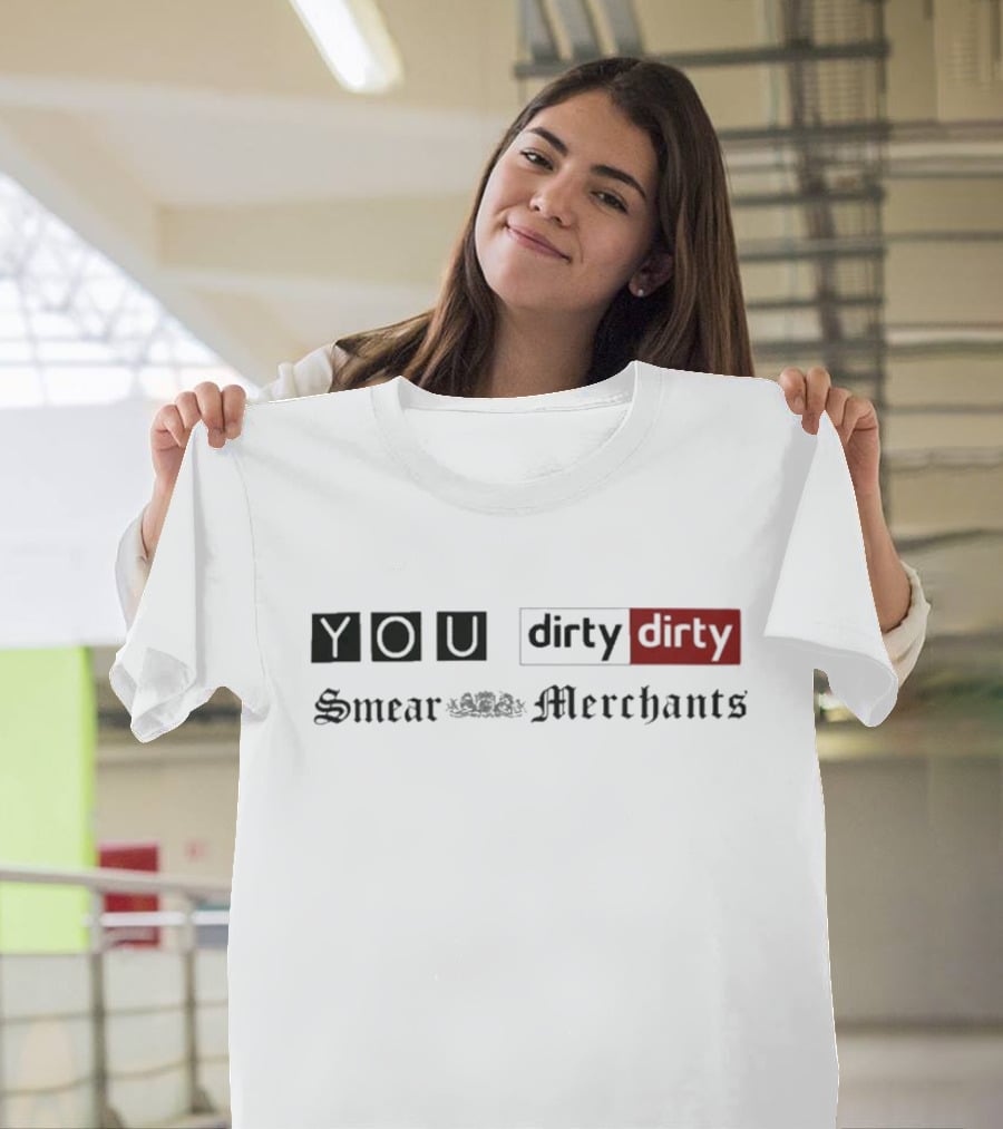 You Dirty Dirty You Smear Merchants T-Shirt