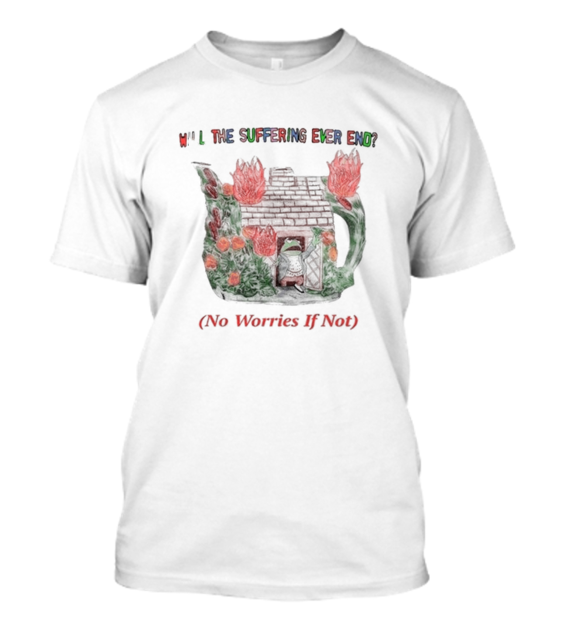Will The Suffering Ever End Red Brick House Flames No Worries If Not T-Shirt