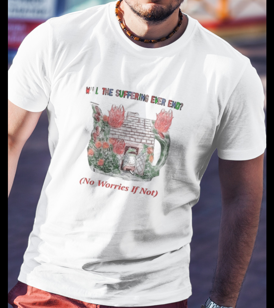 Will The Suffering Ever End Red Brick House Flames No Worries If Not T-Shirt