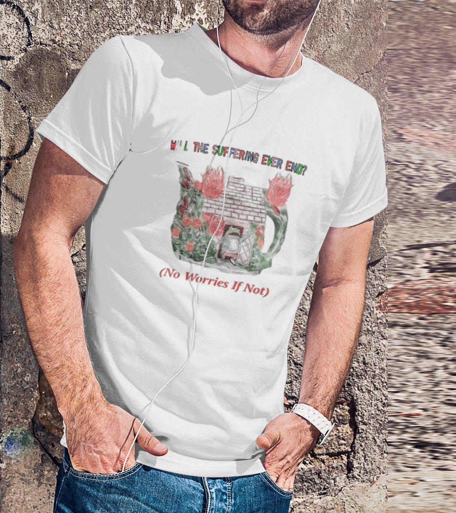 Will The Suffering Ever End Red Brick House Flames No Worries If Not T-Shirt