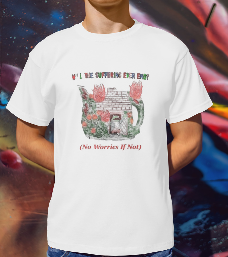 Will The Suffering Ever End Red Brick House Flames No Worries If Not T-Shirt