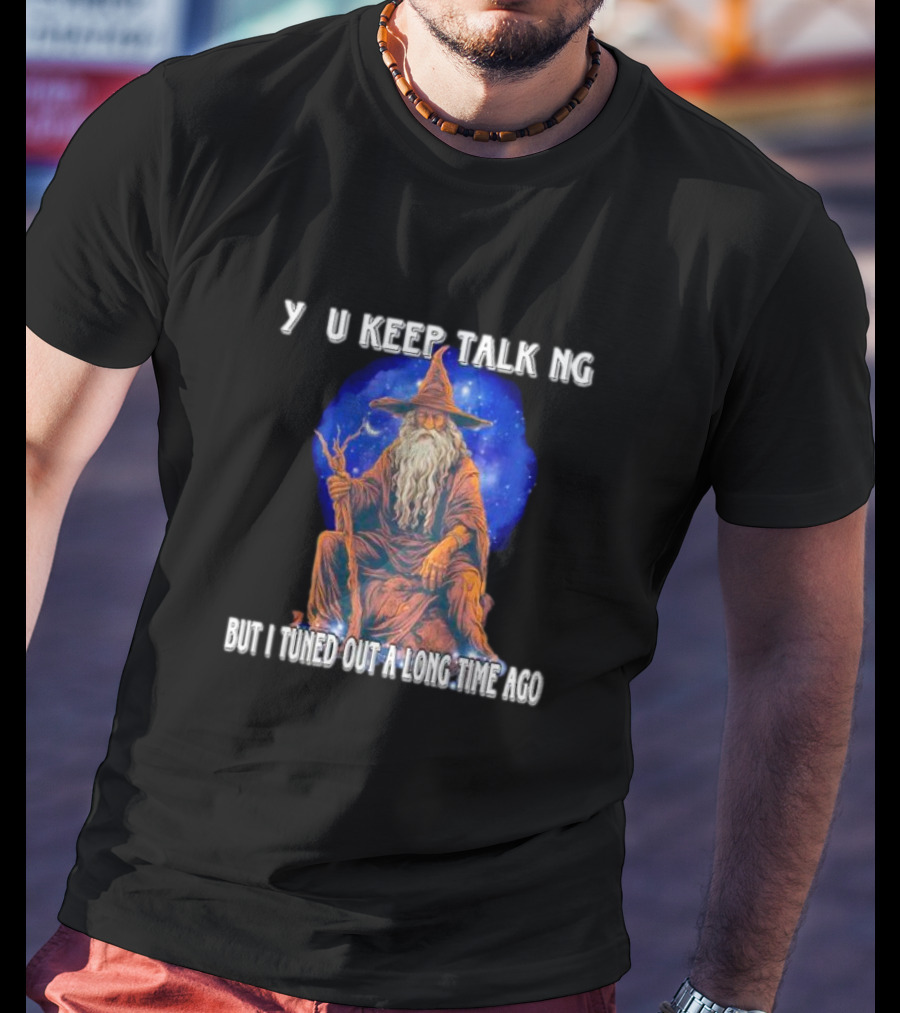 Wizard Y U Keep Talking But I Tuned Out A Long Time Ago T-Shirt