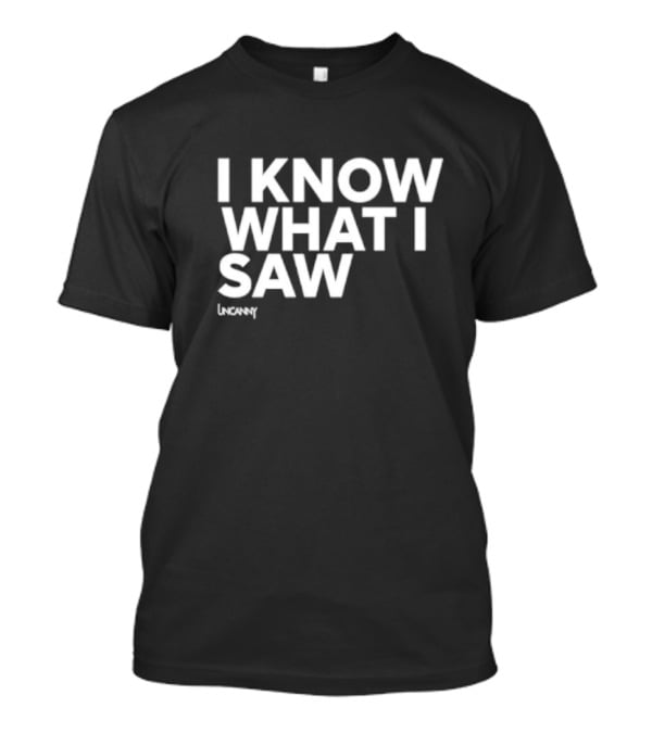 I Know What I Saw Uncanny T-Shirt