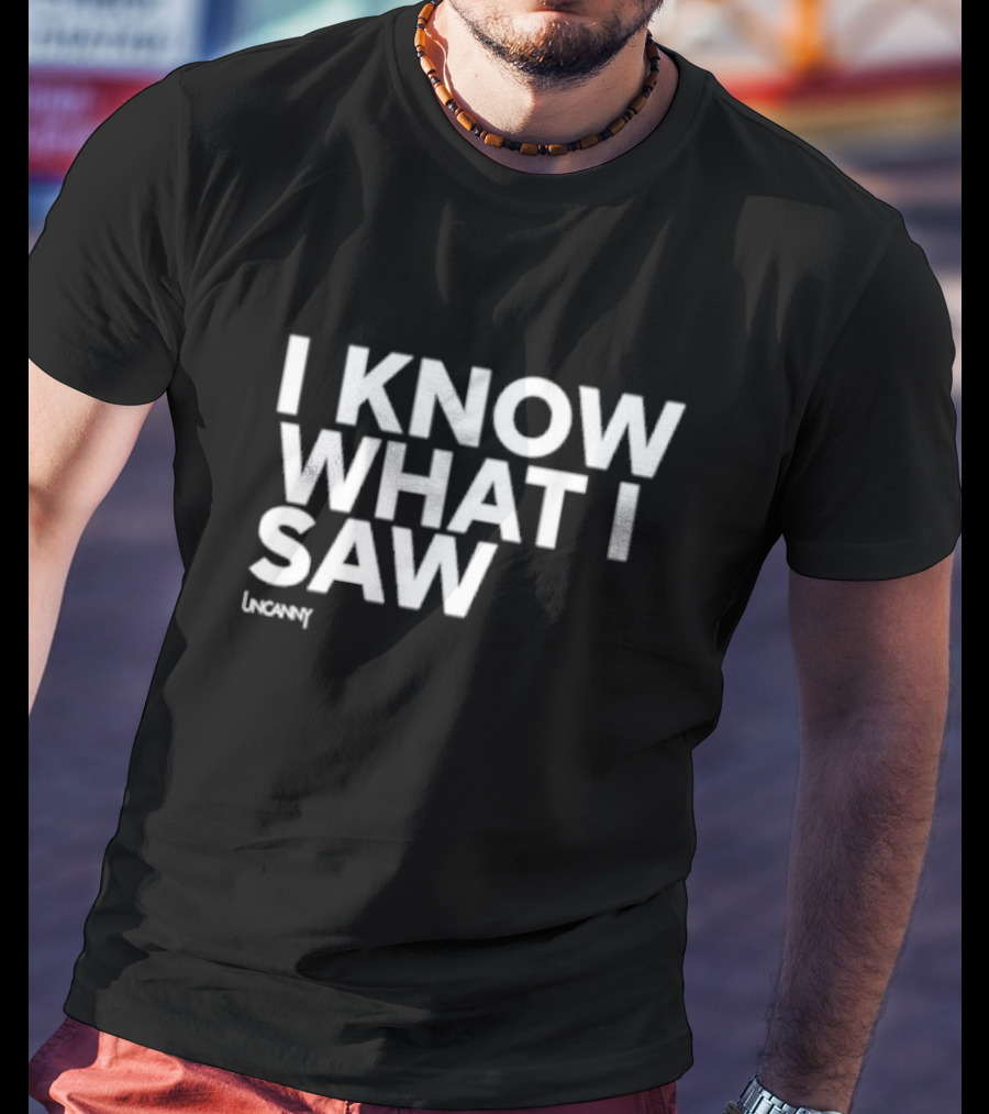 I Know What I Saw Uncanny T-Shirt