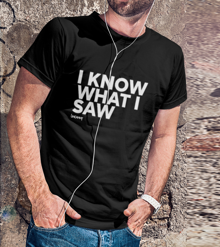 I Know What I Saw Uncanny T-Shirt