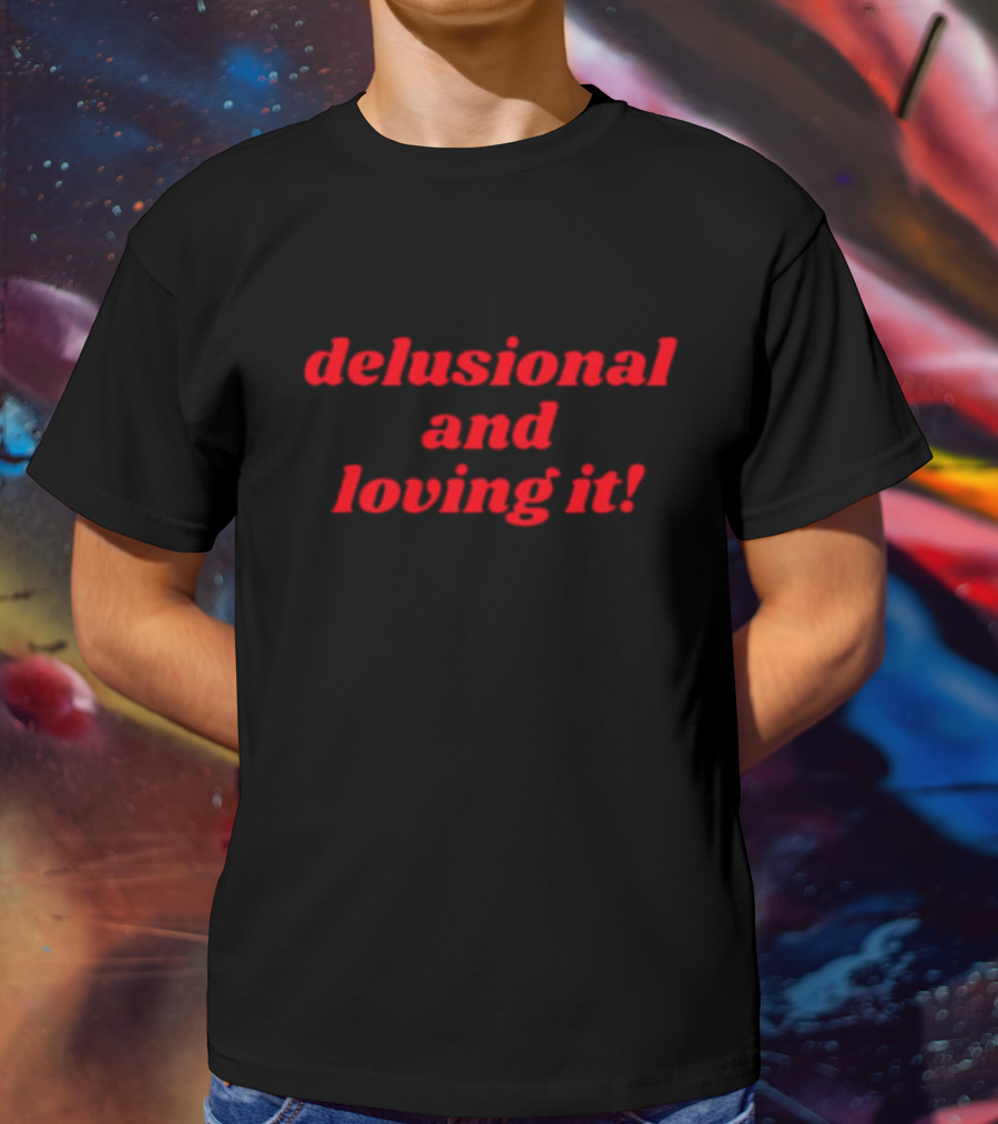 Delusional And Loving It T-Shirt