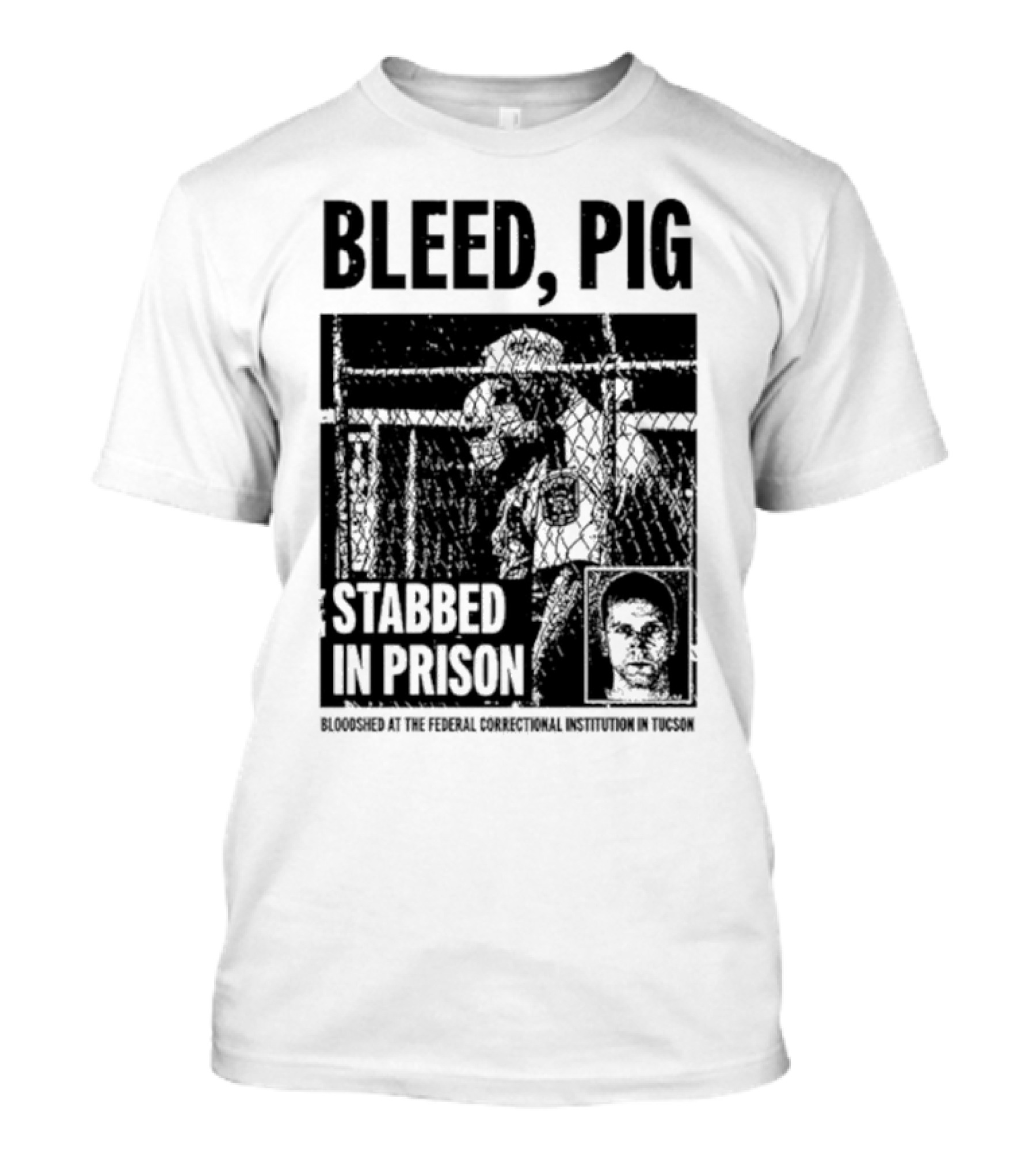 Bleed Pig Stabbed In Prison Bloodshed At The Federal Correctional Institution In Tucson T-Shirt