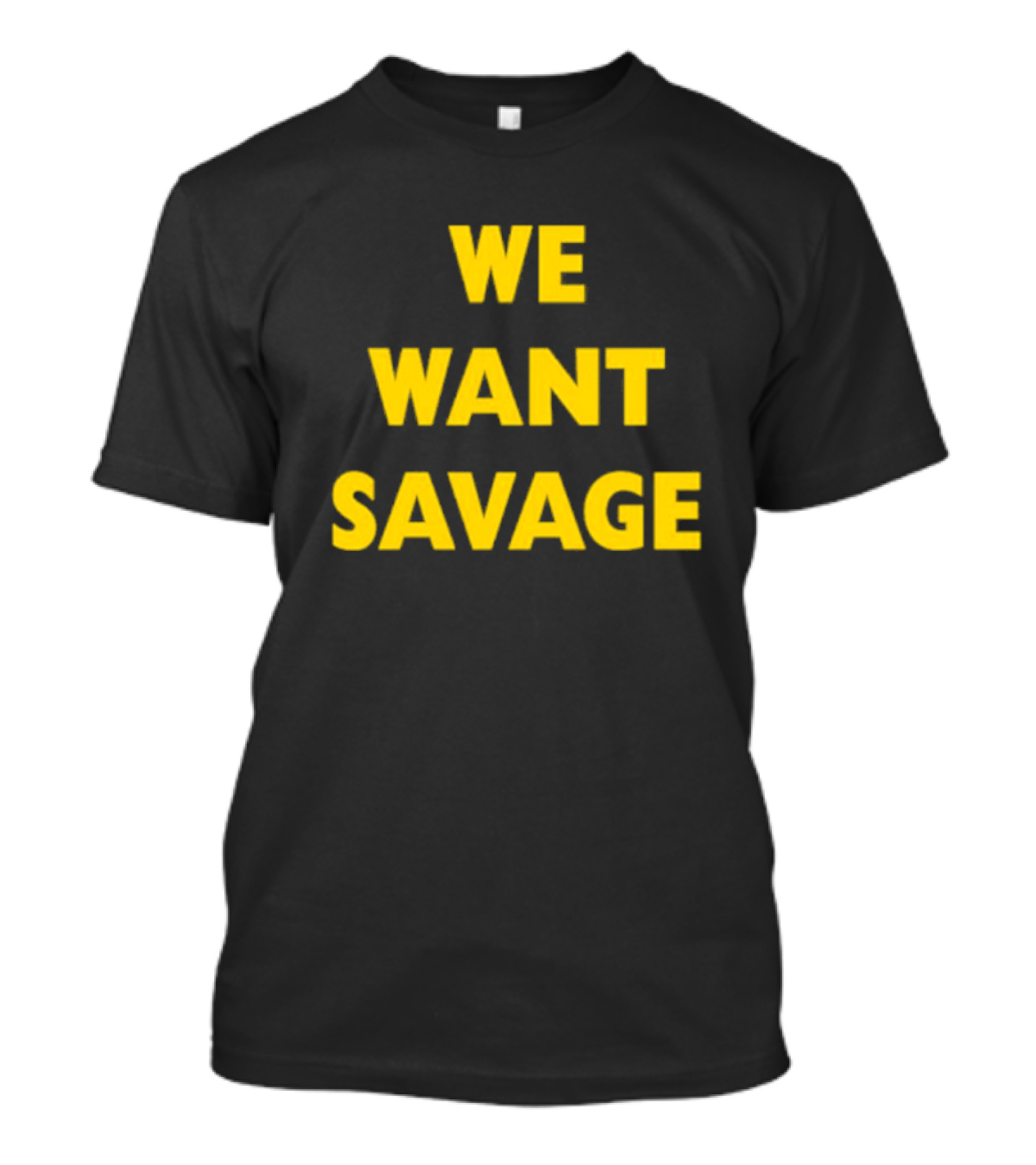 WE WANT SAVAGE T-Shirt