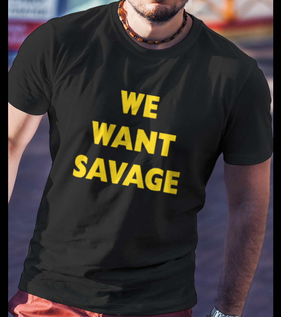 WE WANT SAVAGE T-Shirt