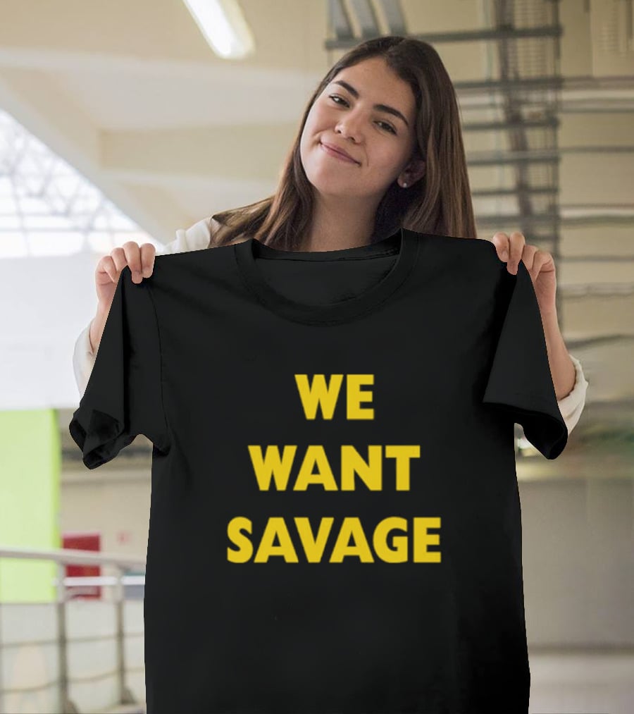 WE WANT SAVAGE T-Shirt