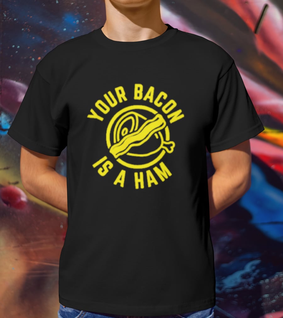 YOUR BACON IS A HAM T-Shirt