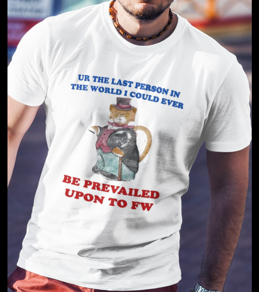 UR The Last Person In The World I Could Ever Be Prevailed Upon To FW Cat In Suit Cane T-Shirt