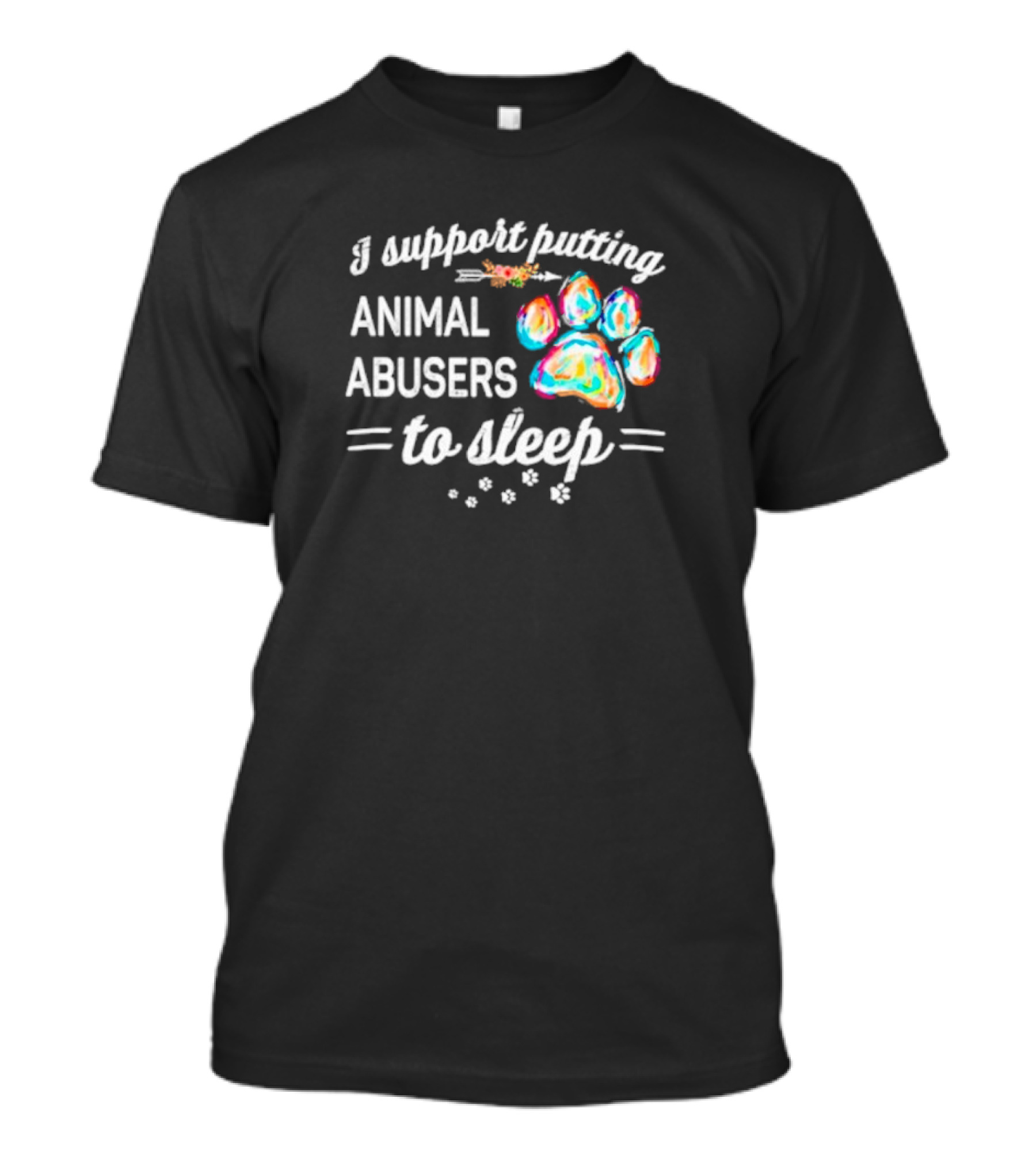 I Support Putting Animal Abusers To Sleep Colorful Dog Paw T-Shirt