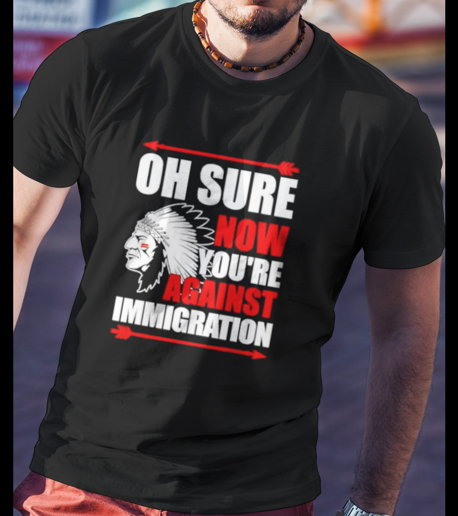 Oh Sure Now You're Against Immigration Native American Headdress Arrows T-Shirt