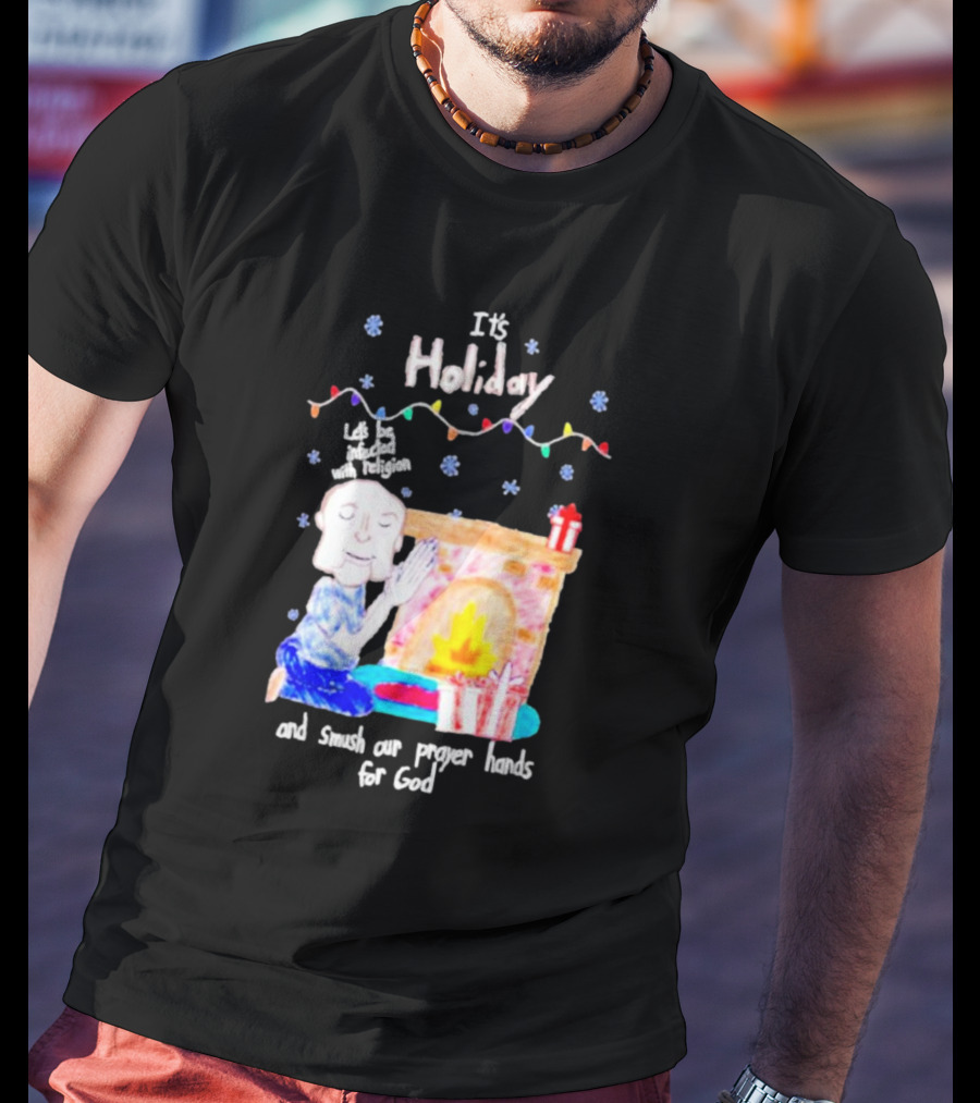 It’s Holiday Let’s Be Infected With Religion And Smush Our Prayer Hands For God Fireplace And Gifts T-Shirt