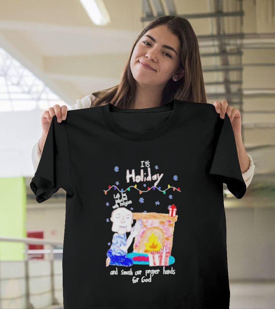 It’s Holiday Let’s Be Infected With Religion And Smush Our Prayer Hands For God Fireplace And Gifts T-Shirt