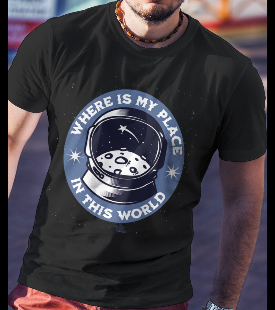 WHERE IS MY PLACE IN THIS WORLD Astronaut T-Shirt