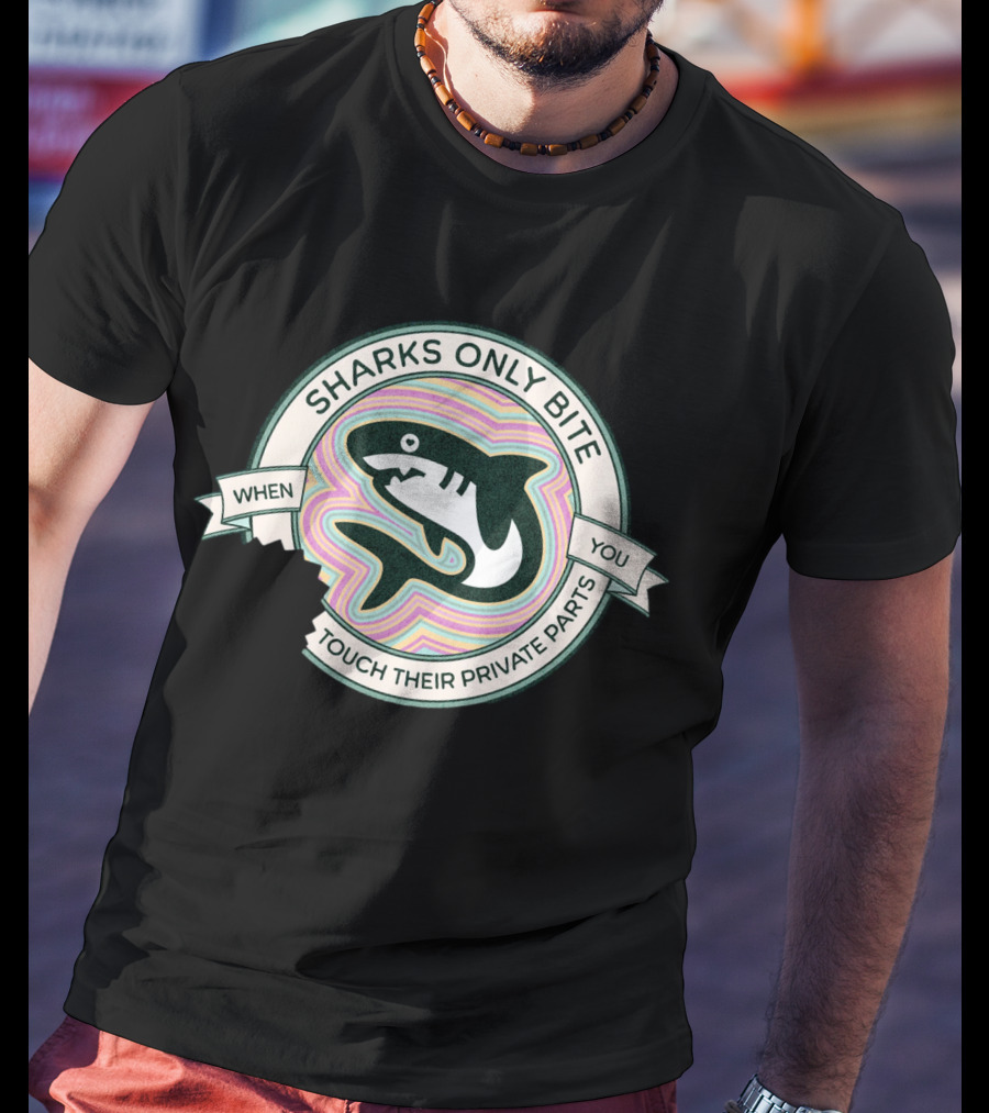 Sharks Only Bite When You Touch Their Private Parts T-Shirt