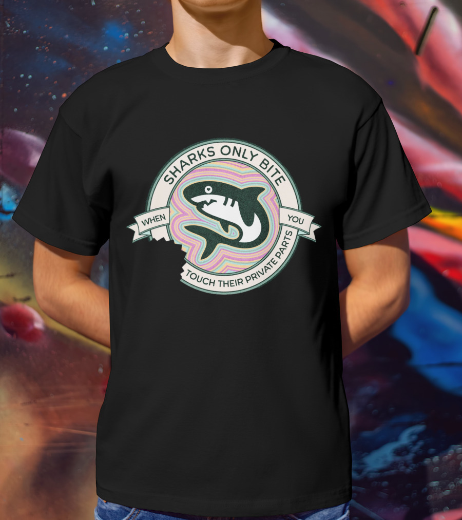 Sharks Only Bite When You Touch Their Private Parts T-Shirt