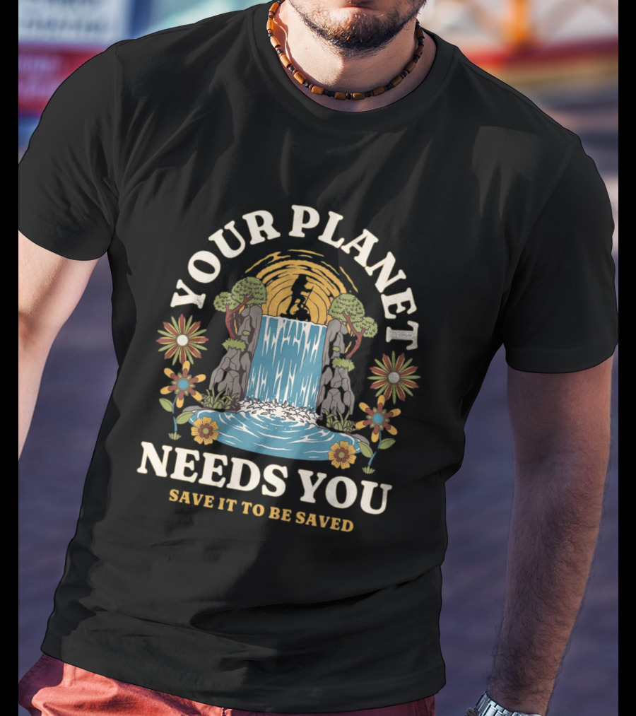 Your Planet Needs You Save It To Be Saved T-Shirt