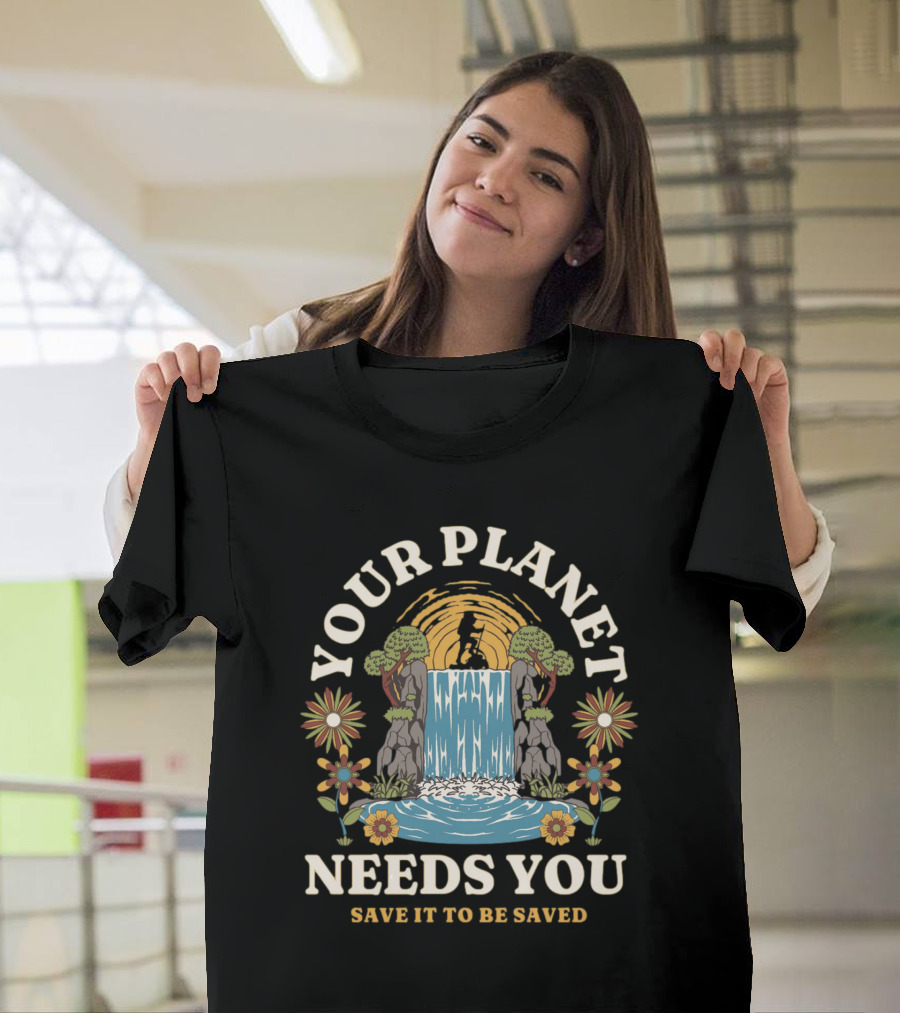 Your Planet Needs You Save It To Be Saved T-Shirt
