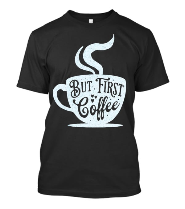 But First Coffee Cup Design Hand Lettering Typography T-Shirt