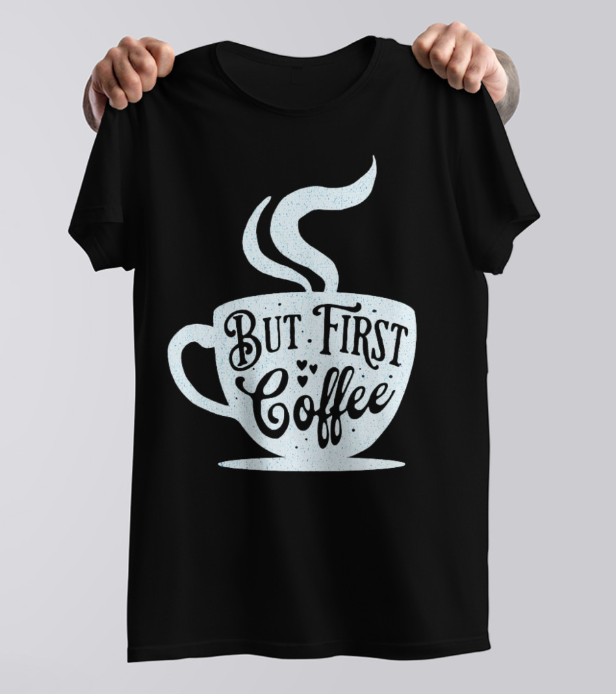 But First Coffee Cup Design Hand Lettering Typography T-Shirt