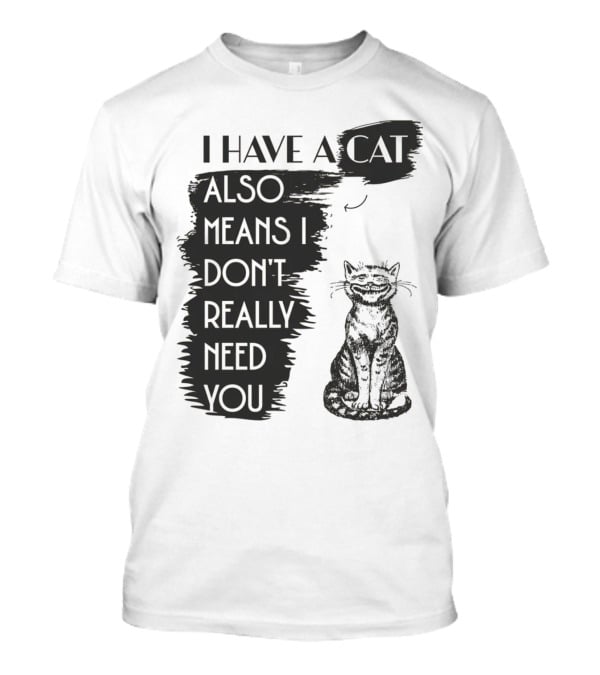I Have A Cat Also Means I Don't Really Need You T-Shirt
