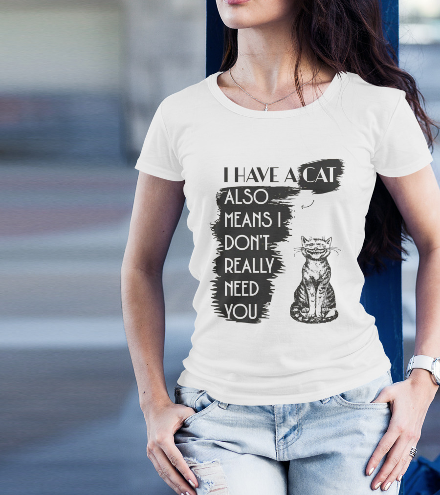 I Have A Cat Also Means I Don't Really Need You T-Shirt